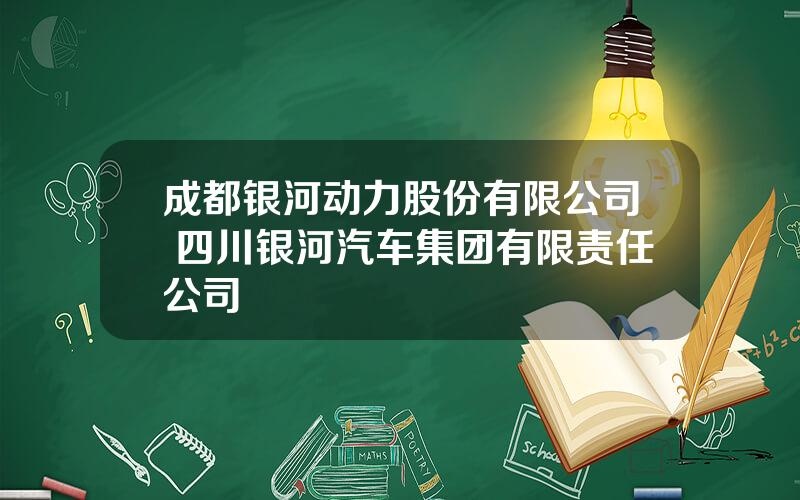 成都银河动力股份有限公司 四川银河汽车集团有限责任公司